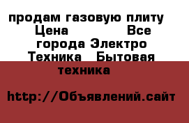 продам газовую плиту. › Цена ­ 10 000 - Все города Электро-Техника » Бытовая техника   